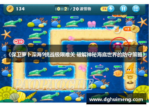 《保卫萝卜深海9挑战极限难关 破解神秘海底世界的防守策略》