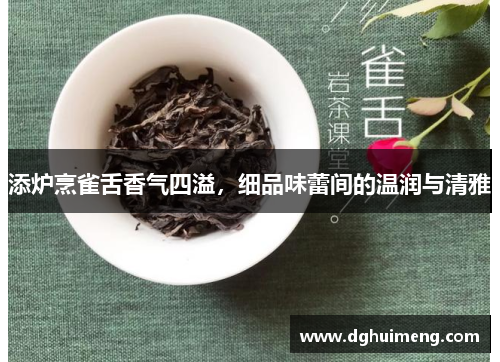 添炉烹雀舌香气四溢，细品味蕾间的温润与清雅