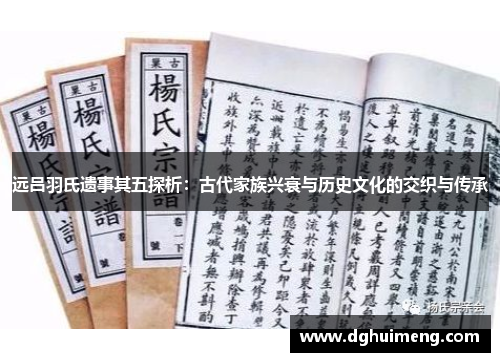 远吕羽氏遗事其五探析:古代家族兴衰与历史文化的交织与传承 远吕羽氏遗事其五探析:古代家族兴衰与历史文化的交织与传承