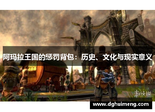 阿玛拉王国的惩罚背包:历史、文化与现实意义 阿玛拉王国的惩罚背包:历史、文化与现实意义