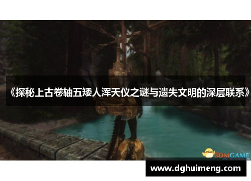 《探秘上古卷轴五矮人浑天仪之谜与遗失文明的深层联系》 《探秘上古卷轴五矮人浑天仪之谜与遗失文明的深层联系》